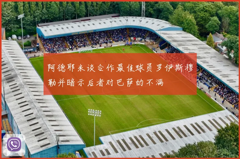 阿德耶米谈合作最佳球员罗伊斯穆勒并暗示后者对巴萨的不满