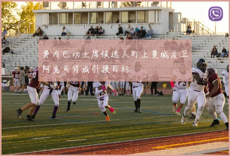 费内巴切主席候选人盯上曼城后卫阿克或将成引援目标